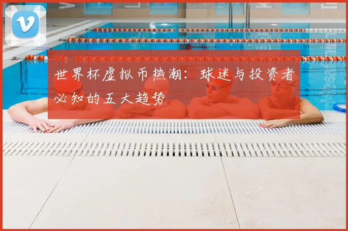 世界杯虚拟币热潮：球迷与投资者必知的五大趋势