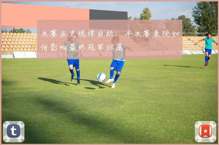 决赛历史规律分析：半决赛表现如何影响最终冠军归属