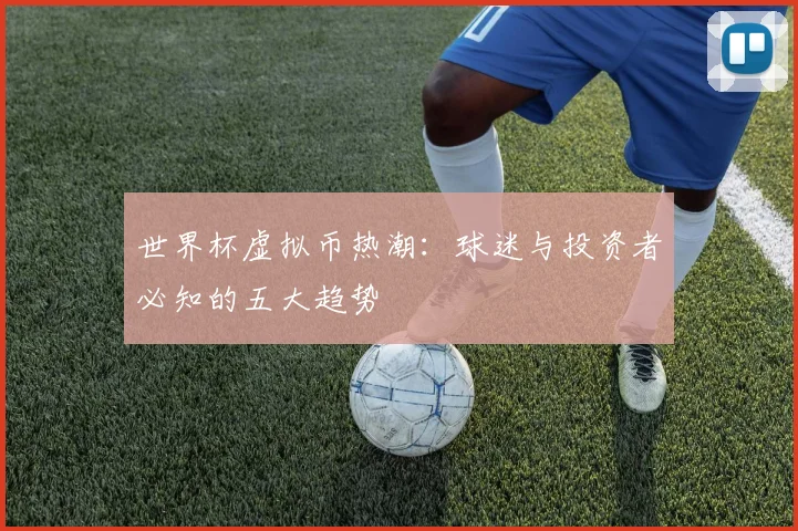 世界杯虚拟币热潮：球迷与投资者必知的五大趋势