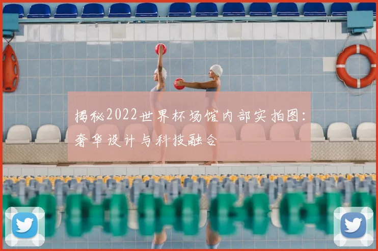 揭秘2022世界杯场馆内部实拍图：奢华设计与科技融合