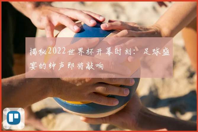 揭秘2022世界杯开幕时刻：足球盛宴的钟声即将敲响