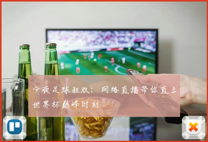 今夜足球狂欢:网络直播带你直击世界杯巅峰时刻