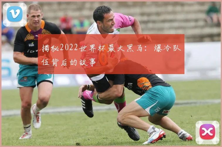 揭秘2022世界杯最大黑马：爆冷队伍背后的故事