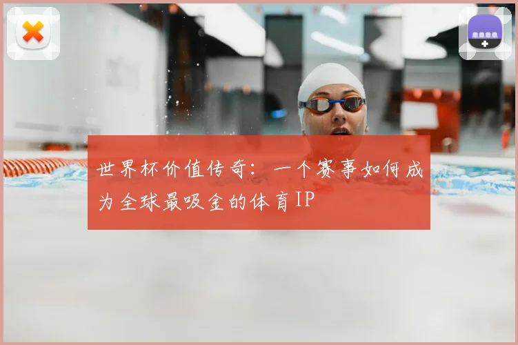 世界杯价值传奇:一个赛事如何成为全球最吸金的体育IP