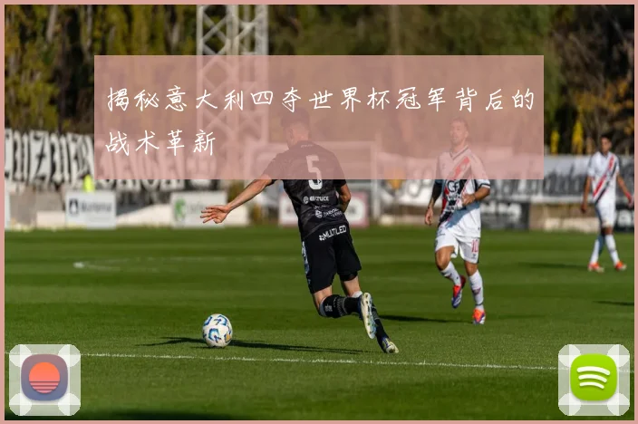 揭秘意大利四夺世界杯冠军背后的战术革新