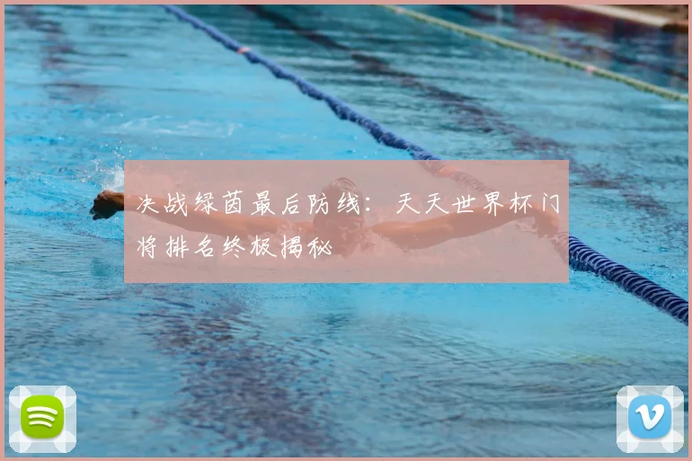 决战绿茵最后防线：天天世界杯门将排名终极揭秘