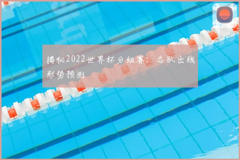揭秘2022世界杯分组赛：各队出线形势预测