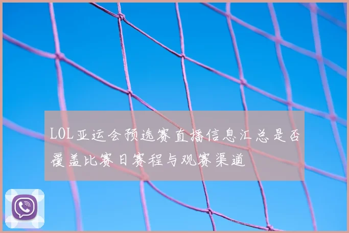 LOL亚运会预选赛直播信息汇总是否覆盖比赛日赛程与观赛渠道