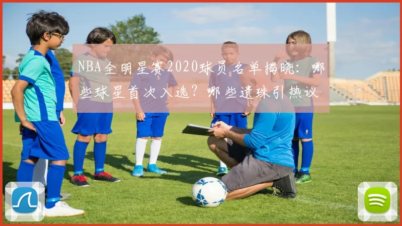 NBA全明星赛2020球员名单揭晓：哪些球星首次入选？哪些遗珠引热议？