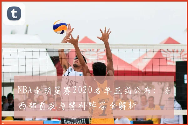 NBA全明星赛2020名单正式公布：东西部首发与替补阵容全解析