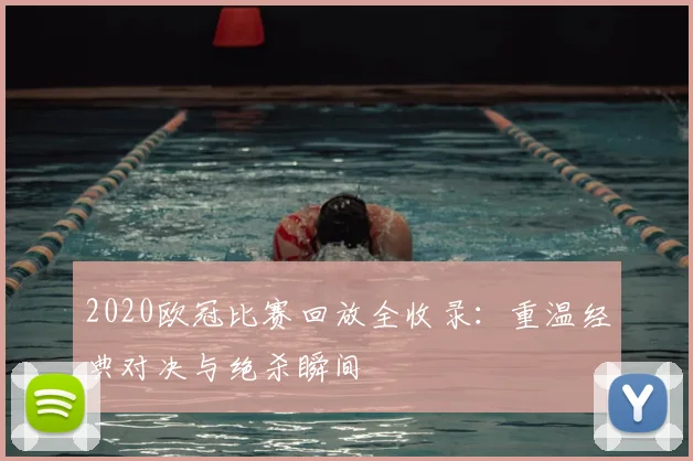 2020欧冠比赛回放全收录：重温经典对决与绝杀瞬间