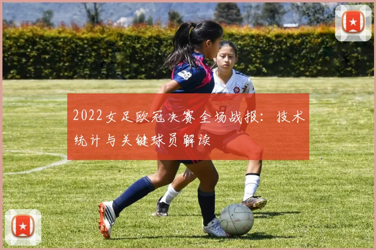 2022女足欧冠决赛全场战报：技术统计与关键球员解读