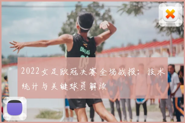 2022女足欧冠决赛全场战报：技术统计与关键球员解读