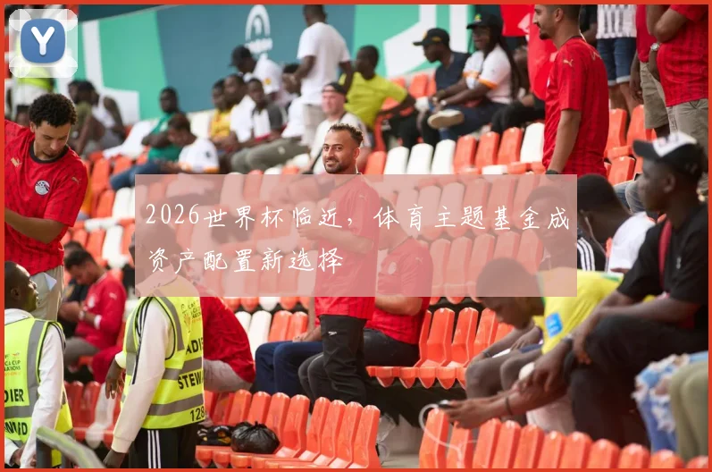 2026世界杯临近，体育主题基金成资产配置新选择